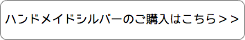 ハンドメイドシルバーのご購入はこちら＞＞